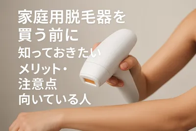 家庭用脱毛器を買う前に知っておきたいメリット・注意点・向いている人