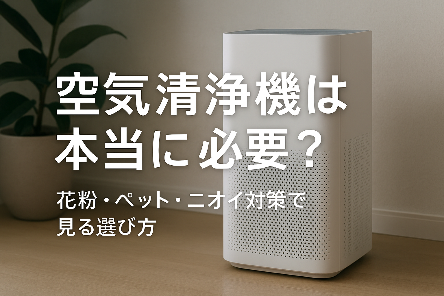 空気清浄機は本当に必要？花粉・ペット・ニオイ対策で見る選び方