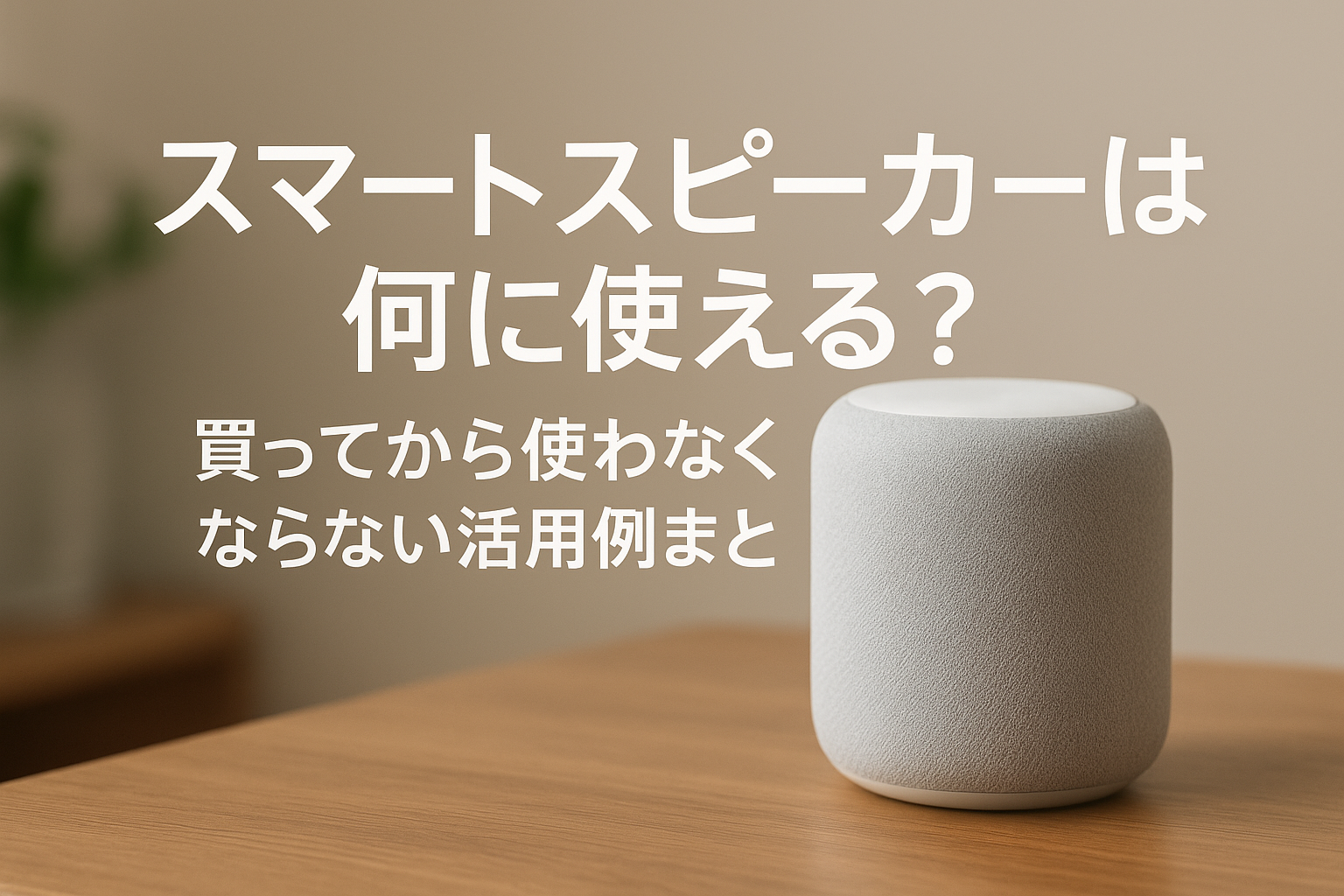 スマートスピーカーは何に使える?買ってから使わなくならない活用例まとめ