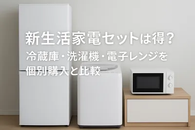 新生活家電セットはお得？冷蔵庫・洗濯機・電子レンジを個別購入と比較